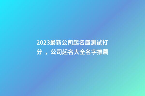 2023最新公司起名庫測試打分，公司起名大全名字推薦